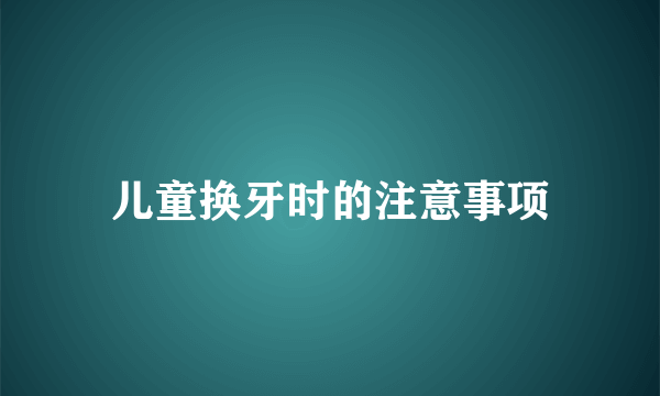 儿童换牙时的注意事项