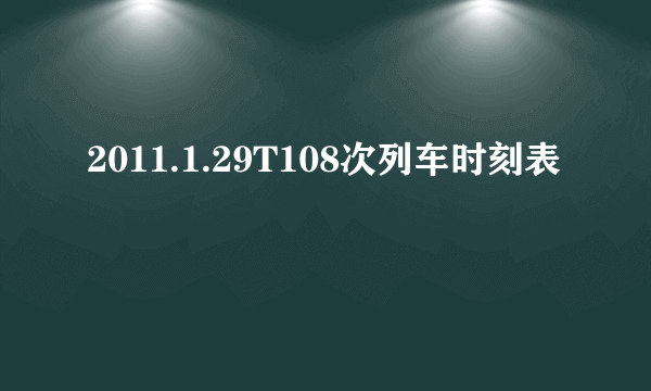 2011.1.29T108次列车时刻表