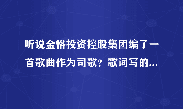 听说金恪投资控股集团编了一首歌曲作为司歌？歌词写的怎么样？