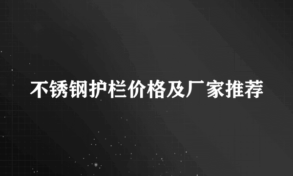 不锈钢护栏价格及厂家推荐