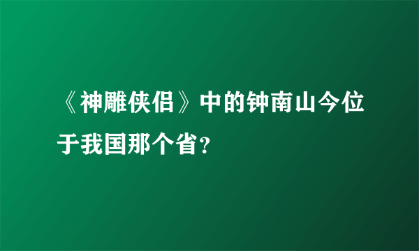 《神雕侠侣》中的钟南山今位于我国那个省？