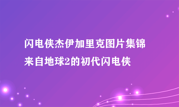 闪电侠杰伊加里克图片集锦 来自地球2的初代闪电侠