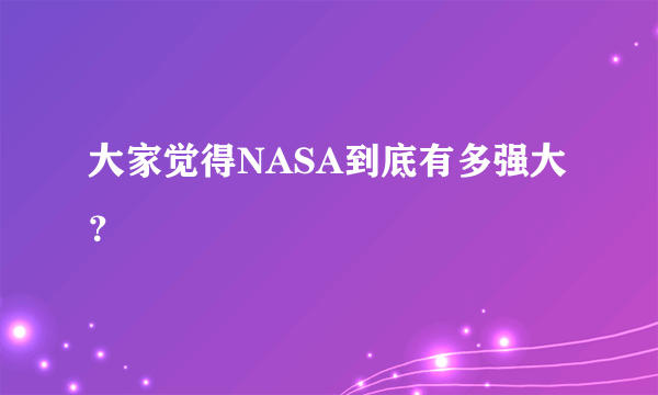 大家觉得NASA到底有多强大？