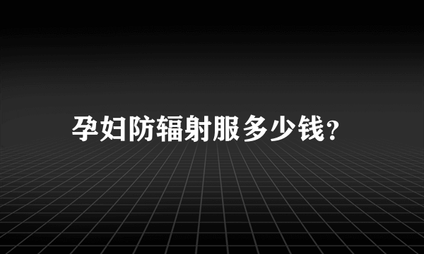 孕妇防辐射服多少钱？