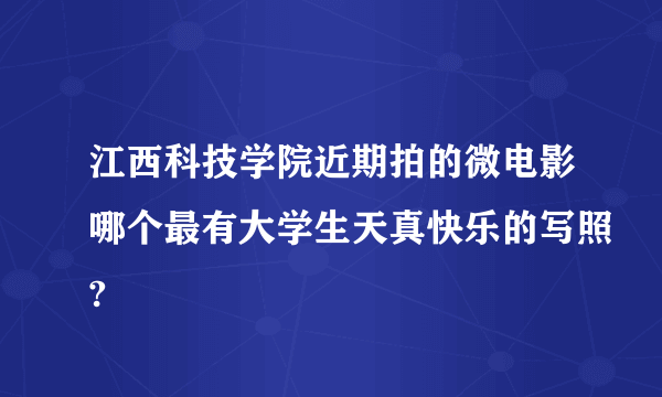 江西科技学院近期拍的微电影哪个最有大学生天真快乐的写照?