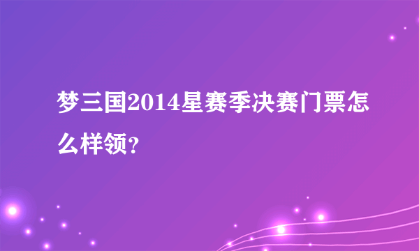 梦三国2014星赛季决赛门票怎么样领？