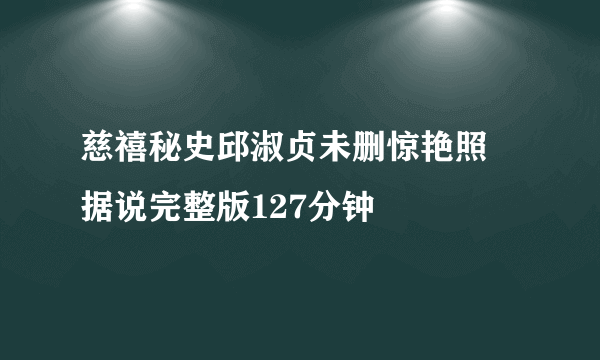 慈禧秘史邱淑贞未删惊艳照 据说完整版127分钟