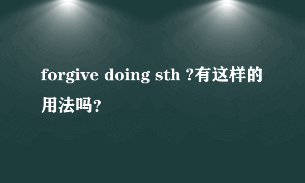 forgive doing sth ?有这样的用法吗？