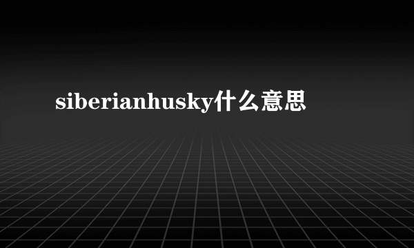 siberianhusky什么意思