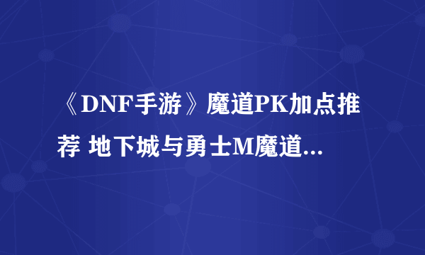 《DNF手游》魔道PK加点推荐 地下城与勇士M魔道学者PK怎么加点