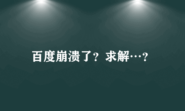 百度崩溃了？求解…？