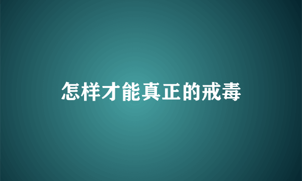 怎样才能真正的戒毒