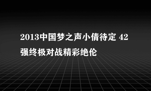 2013中国梦之声小倩待定 42强终极对战精彩绝伦