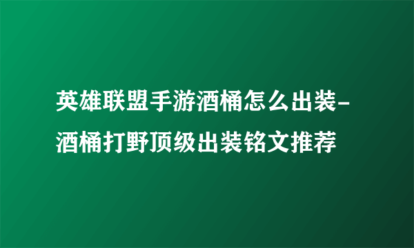 英雄联盟手游酒桶怎么出装-酒桶打野顶级出装铭文推荐