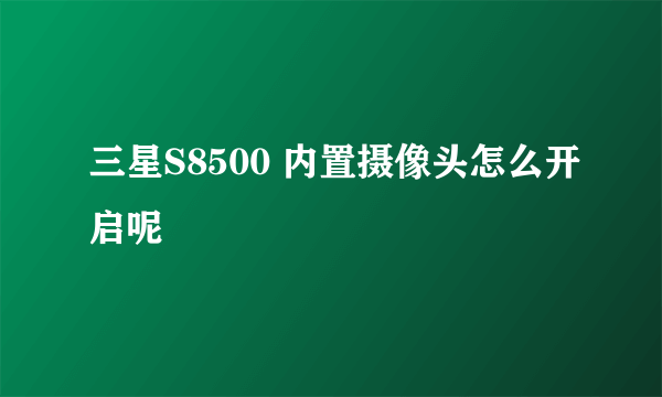 三星S8500 内置摄像头怎么开启呢