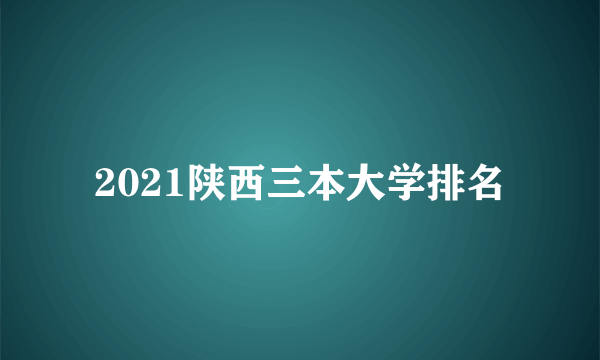 2021陕西三本大学排名