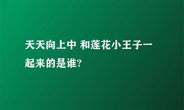 天天向上中 和莲花小王子一起来的是谁?