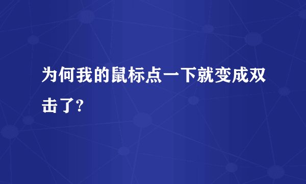 为何我的鼠标点一下就变成双击了?