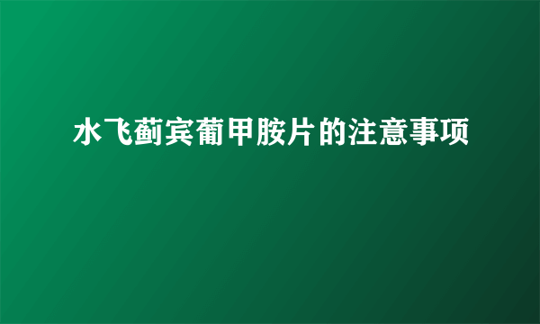 水飞蓟宾葡甲胺片的注意事项