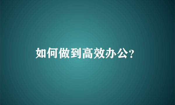 如何做到高效办公？