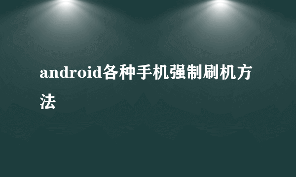 android各种手机强制刷机方法