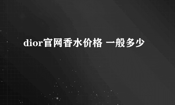 dior官网香水价格 一般多少