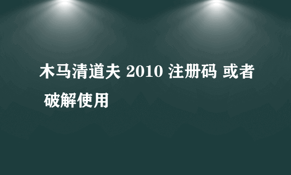 木马清道夫 2010 注册码 或者 破解使用