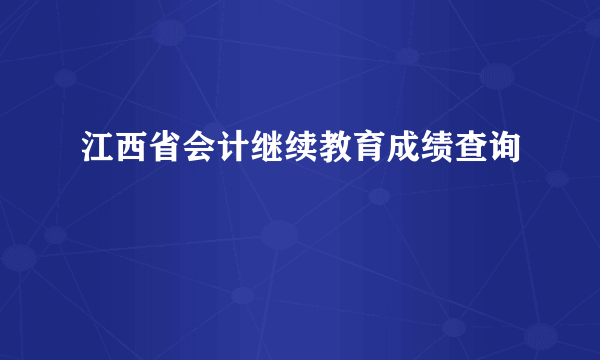 江西省会计继续教育成绩查询