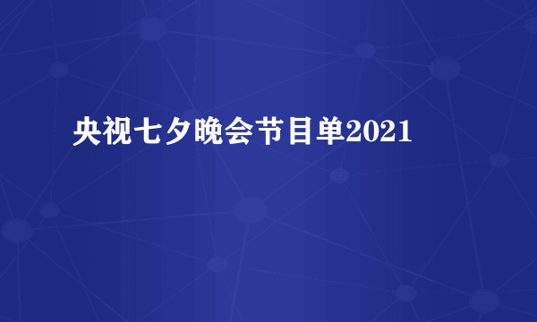 央视七夕晚会节目单2021