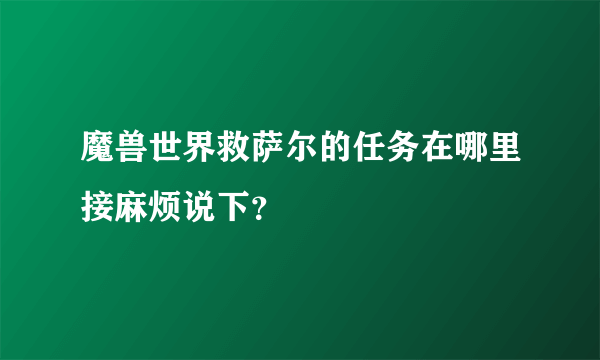 魔兽世界救萨尔的任务在哪里接麻烦说下？