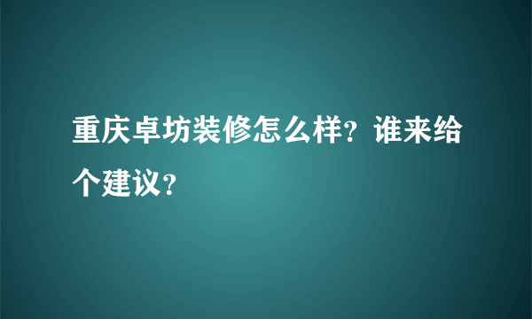 重庆卓坊装修怎么样？谁来给个建议？