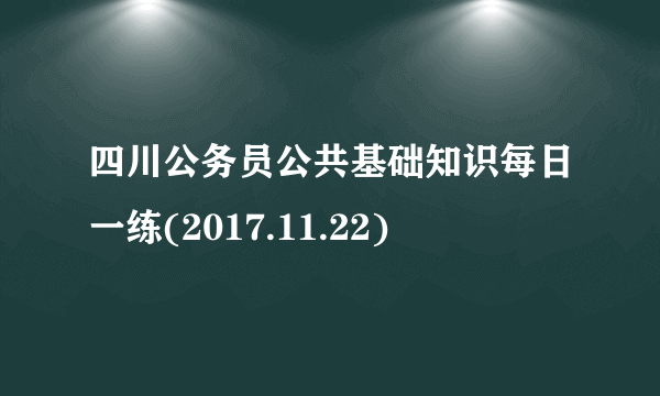 四川公务员公共基础知识每日一练(2017.11.22)