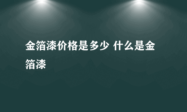 金箔漆价格是多少 什么是金箔漆