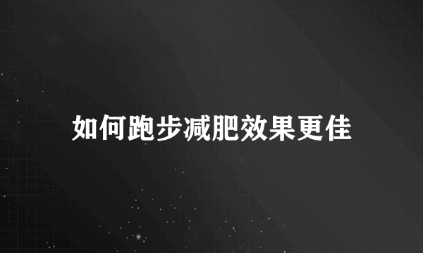 如何跑步减肥效果更佳