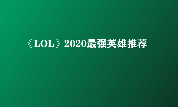 《LOL》2020最强英雄推荐