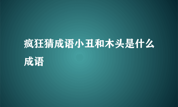 疯狂猜成语小丑和木头是什么成语