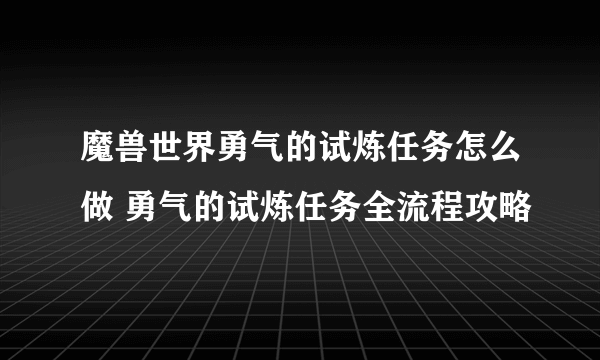 魔兽世界勇气的试炼任务怎么做 勇气的试炼任务全流程攻略