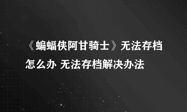 《蝙蝠侠阿甘骑士》无法存档怎么办 无法存档解决办法