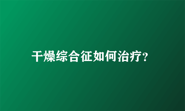 干燥综合征如何治疗？