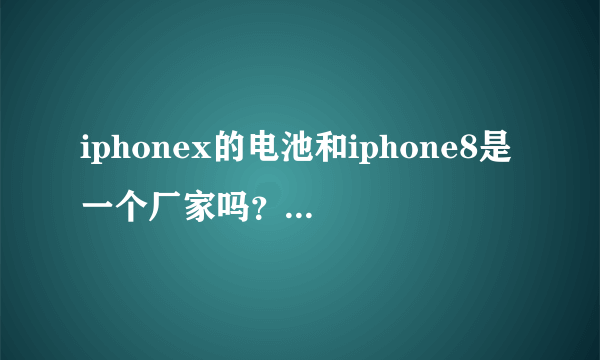 iphonex的电池和iphone8是一个厂家吗？iphonex电池会爆炸吗