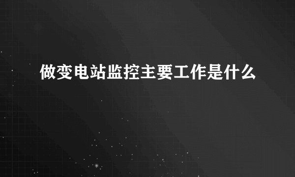 做变电站监控主要工作是什么