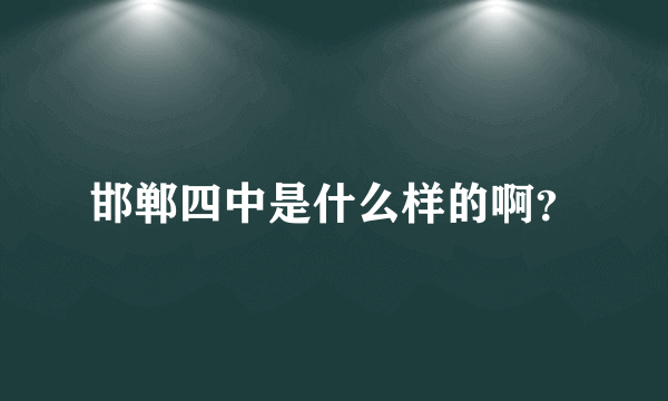 邯郸四中是什么样的啊？