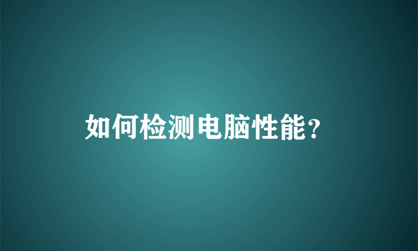 如何检测电脑性能？