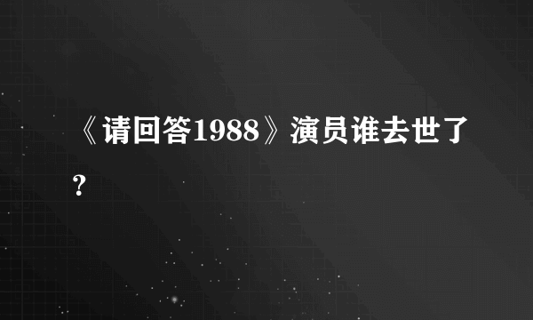 《请回答1988》演员谁去世了？