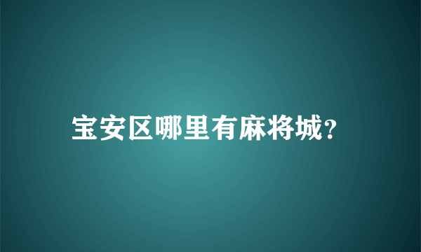 宝安区哪里有麻将城？