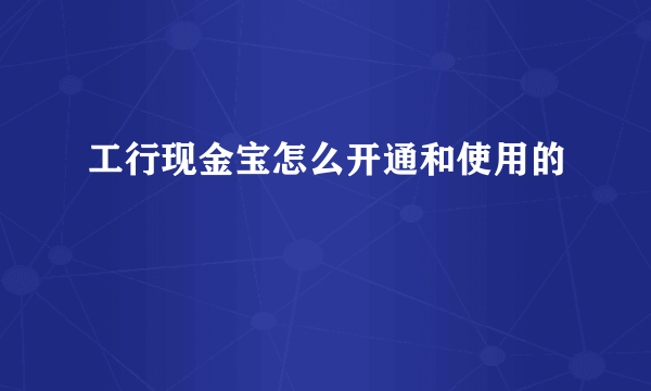 工行现金宝怎么开通和使用的