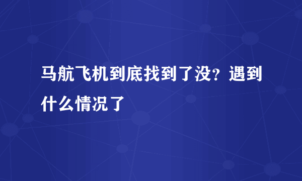 马航飞机到底找到了没？遇到什么情况了