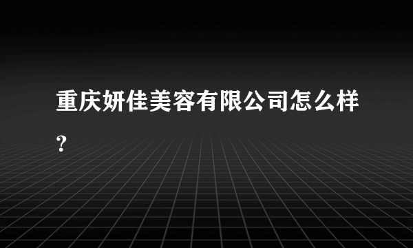 重庆妍佳美容有限公司怎么样？