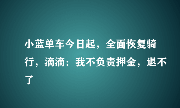 小蓝单车今日起，全面恢复骑行，滴滴：我不负责押金，退不了