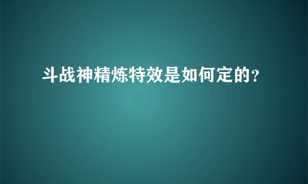 斗战神精炼特效是如何定的？